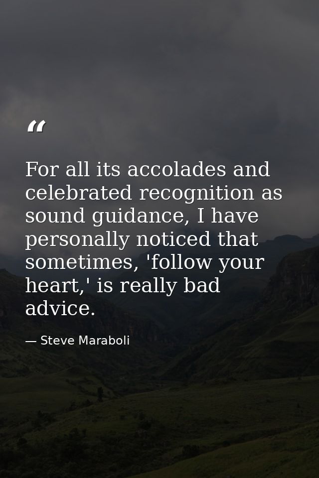 For all its accolades and celebrated recognition as sound guidance, I have personally noticed that sometimes, 'follow yo — Steve Maraboli