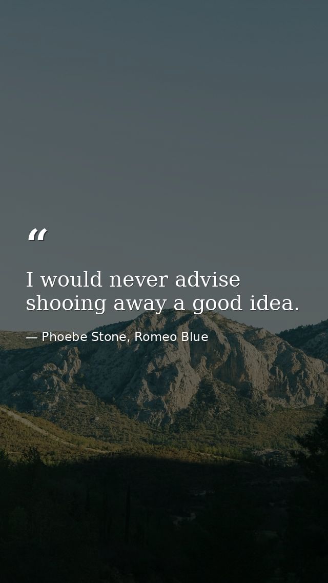 I would never advise shooing away a good idea. — Phoebe Stone, Romeo Blue