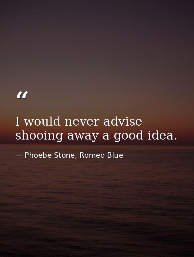 I would never advise shooing away a good idea. — Phoebe Stone, Romeo Blue