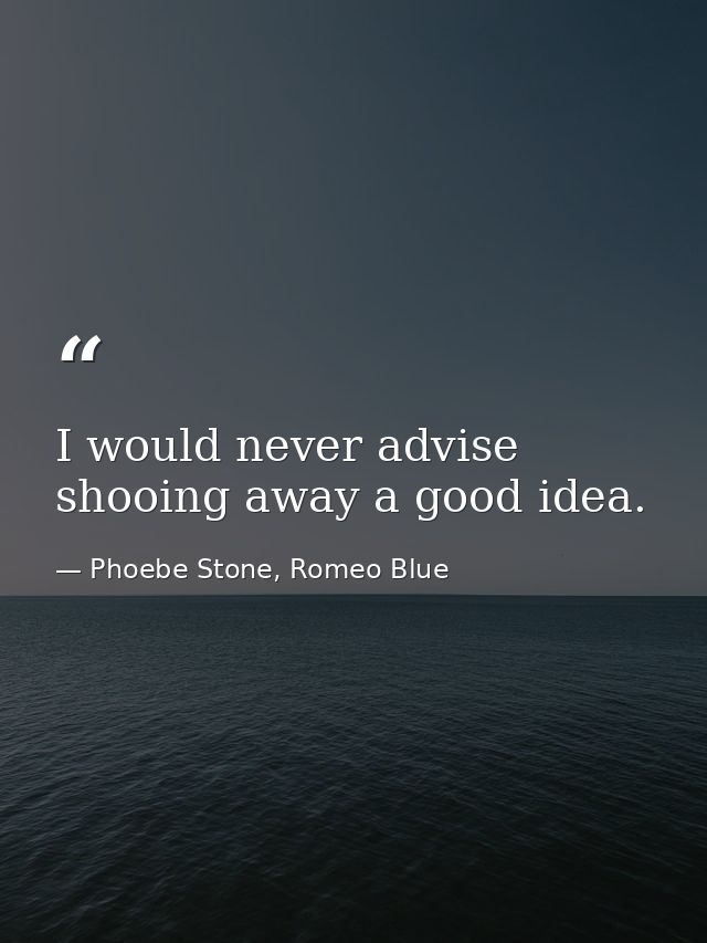 I would never advise shooing away a good idea. — Phoebe Stone, Romeo Blue