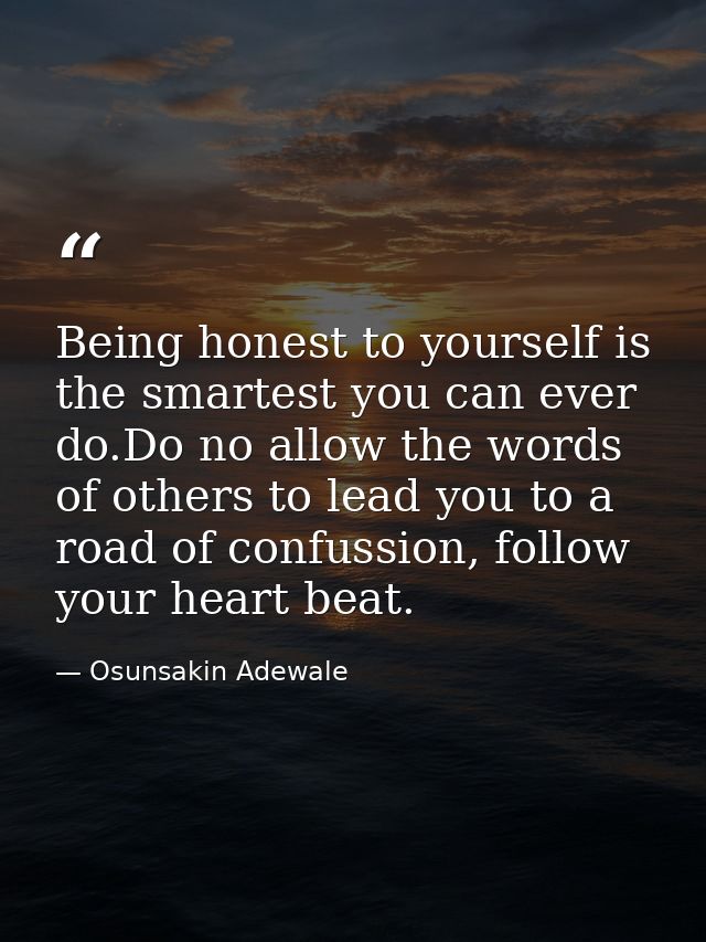 Being honest to yourself is the smartest you can ever do.Do no allow the words of others to lead you to a road of confus — Osunsakin Adewale