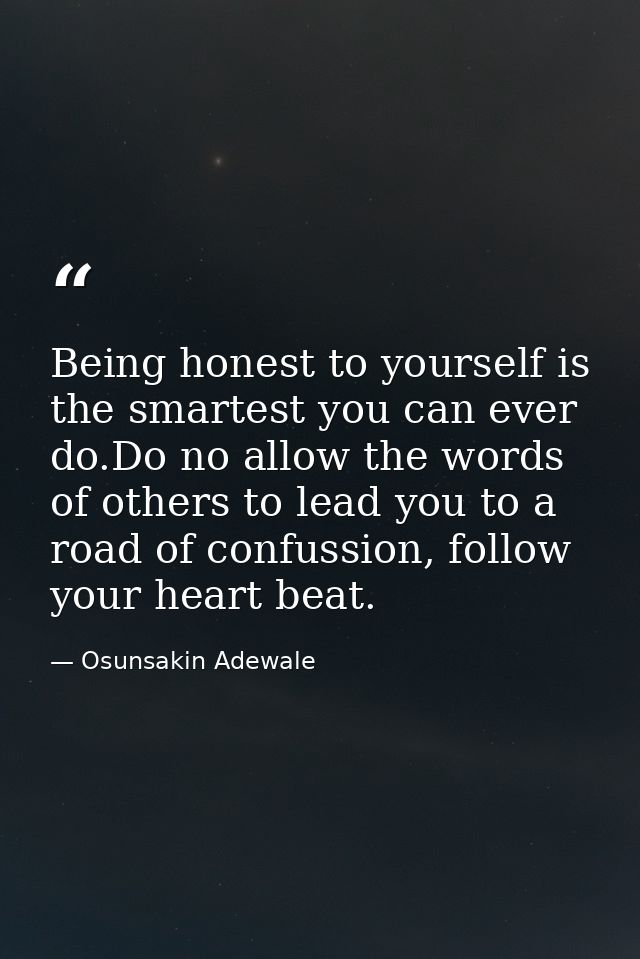Being honest to yourself is the smartest you can ever do.Do no allow the words of others to lead you to a road of confus — Osunsakin Adewale