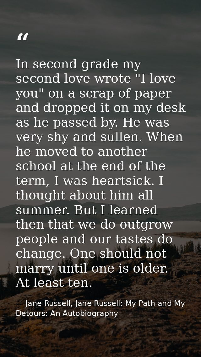 In second grade my second love wrote "I love you" on a scrap of paper and dropped it on my desk as he passed by. He was  — Jane Russell, Jane Russell: My Path and My Detours: An Autobiography