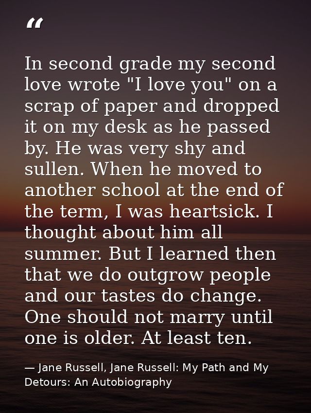 In second grade my second love wrote "I love you" on a scrap of paper and dropped it on my desk as he passed by. He was  — Jane Russell, Jane Russell: My Path and My Detours: An Autobiography