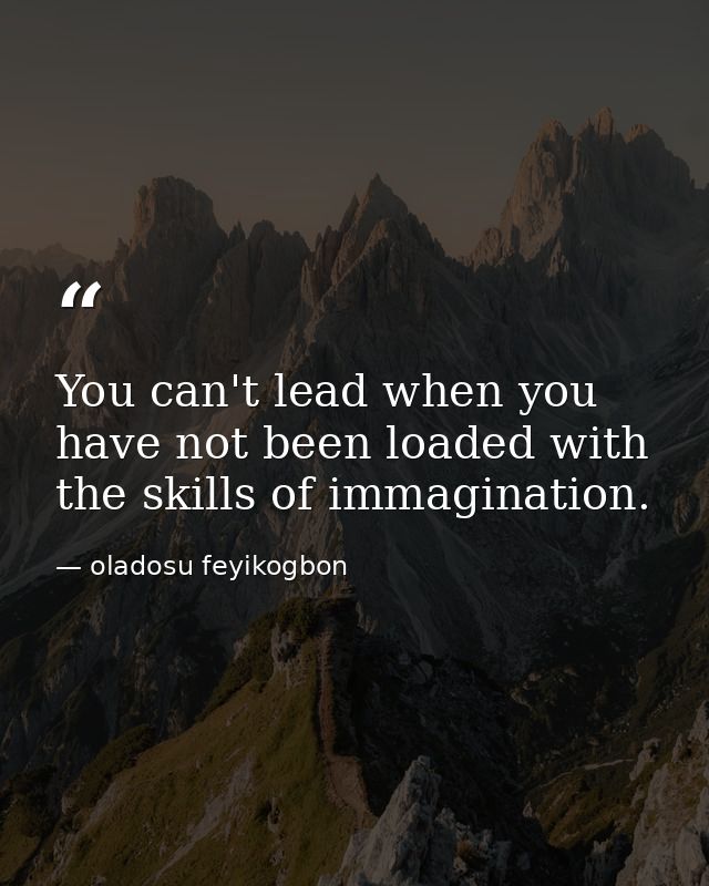 You can't lead when you have not been loaded with the skills of immagination. — oladosu feyikogbon