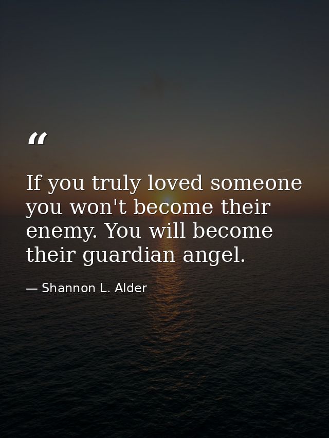 If you truly loved someone you won't become their enemy. You will become their guardian angel. — Shannon L. Alder