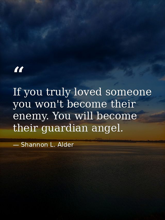 If you truly loved someone you won't become their enemy. You will become their guardian angel. — Shannon L. Alder