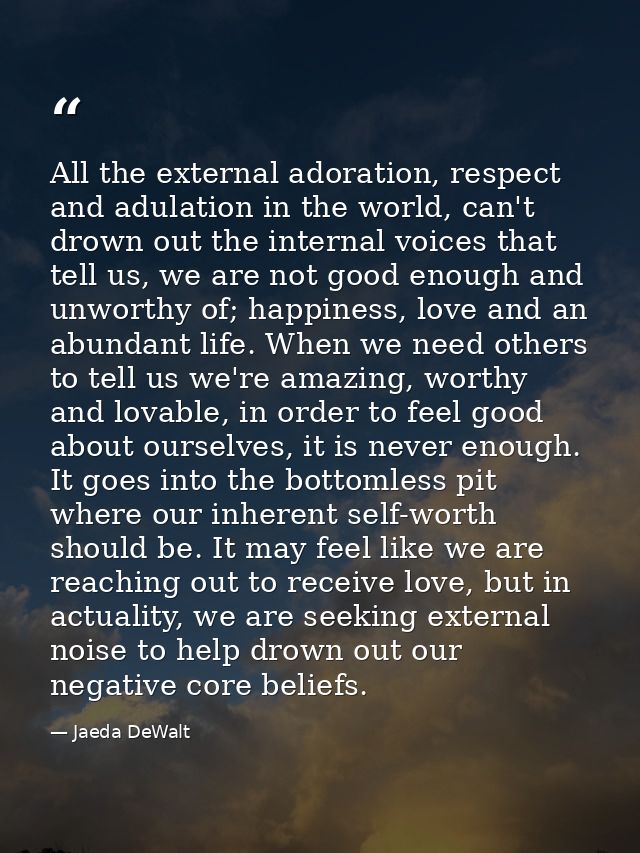 All the external adoration, respect and adulation in the world, can't drown out the internal voices that tell us, we are — Jaeda DeWalt