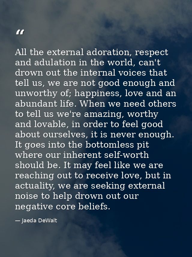 All the external adoration, respect and adulation in the world, can't drown out the internal voices that tell us, we are — Jaeda DeWalt