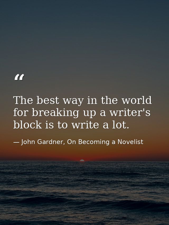 The best way in the world for breaking up a writer's block is to write a lot. — John Gardner, On Becoming a Novelist