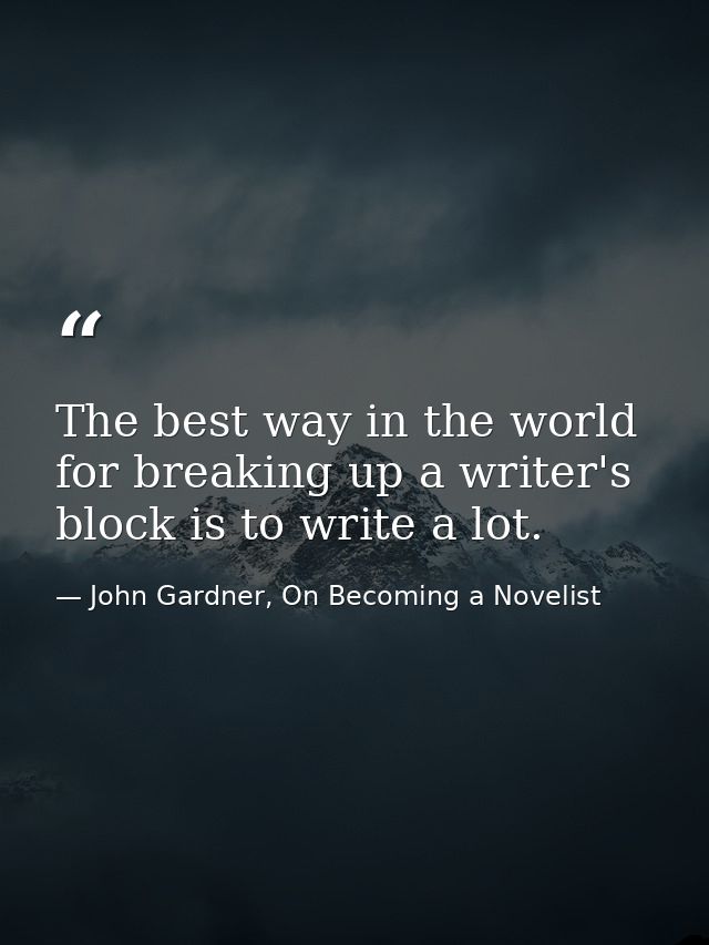 The best way in the world for breaking up a writer's block is to write a lot. — John Gardner, On Becoming a Novelist