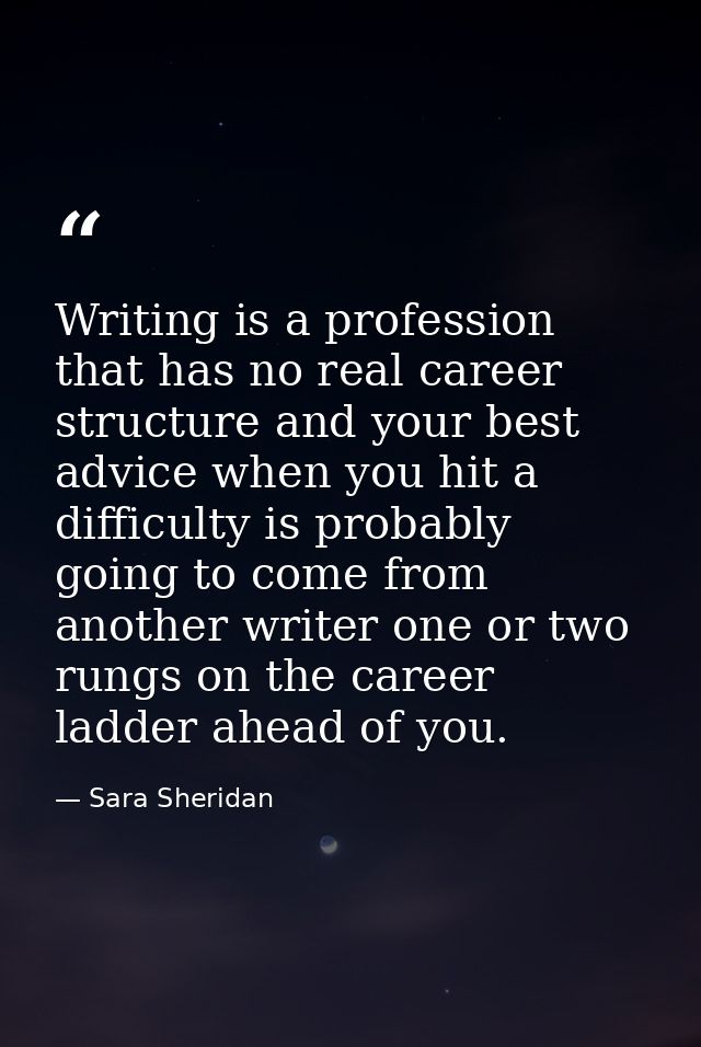 Writing is a profession that has no real career structure and your best advice when you hit a difficulty is probably goi — Sara Sheridan