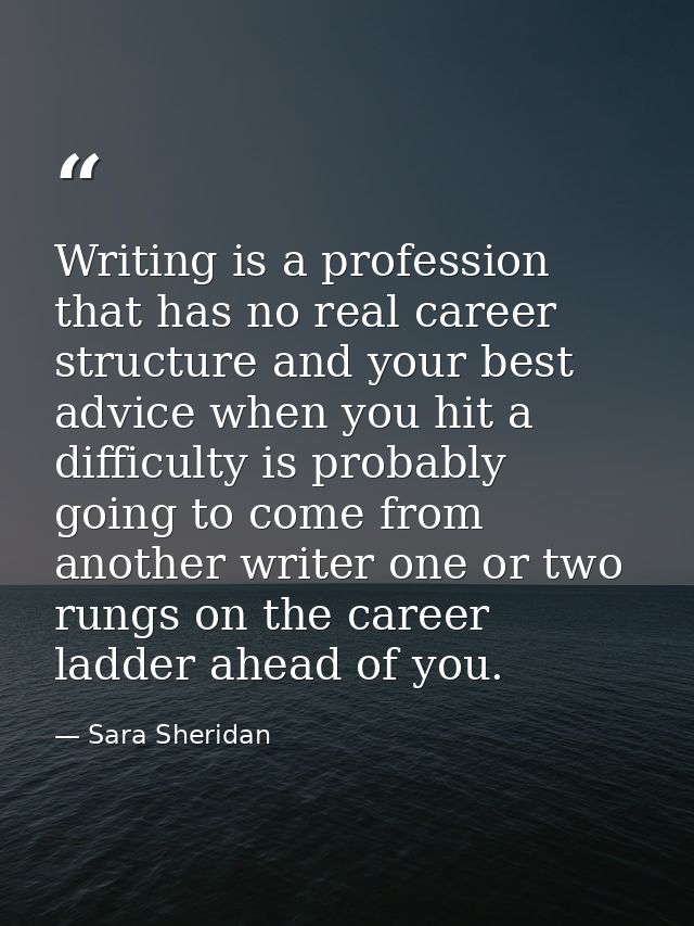 Writing is a profession that has no real career structure and your best advice when you hit a difficulty is probably goi — Sara Sheridan