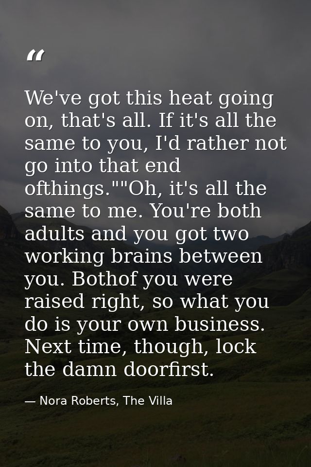 We've got this heat going on, that's all. If it's all the same to you, I'd rather not go into that end ofthings.""Oh, it — Nora Roberts, The Villa