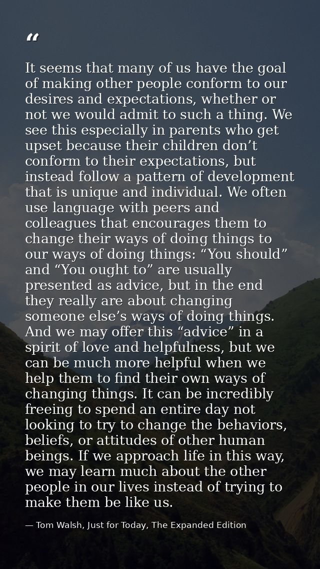 It seems that many of us have the goal of making other people conform to our desires and expectations, whether or not we — Tom Walsh, Just for Today, The Expanded Edition