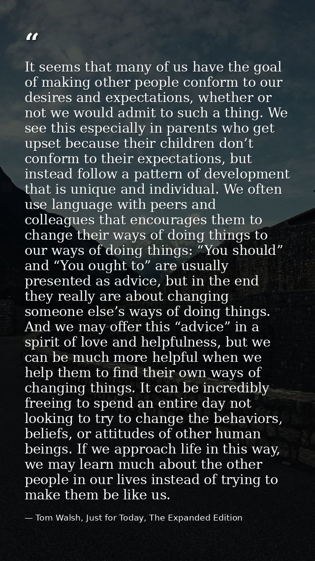 It seems that many of us have the goal of making other people conform to our desires and expectations, whether or not we — Tom Walsh, Just for Today, The Expanded Edition