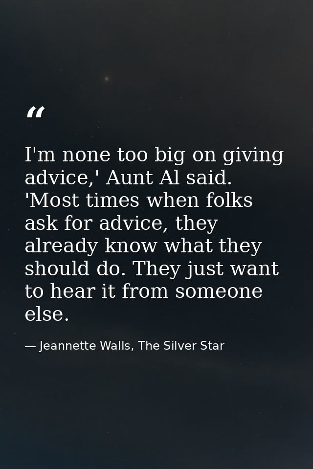 I'm none too big on giving advice,' Aunt Al said. 'Most times when folks ask for advice, they already know what they sho — Jeannette Walls, The Silver Star