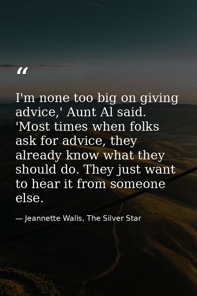 I'm none too big on giving advice,' Aunt Al said. 'Most times when folks ask for advice, they already know what they sho — Jeannette Walls, The Silver Star