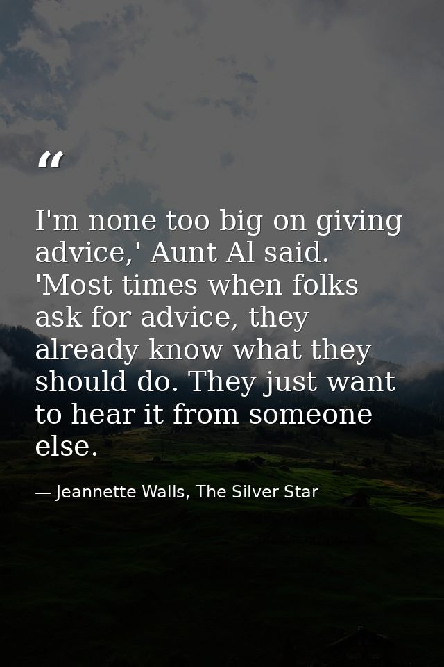 I'm none too big on giving advice,' Aunt Al said. 'Most times when folks ask for advice, they already know what they sho — Jeannette Walls, The Silver Star