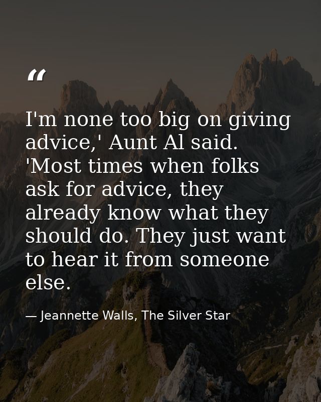 I'm none too big on giving advice,' Aunt Al said. 'Most times when folks ask for advice, they already know what they sho — Jeannette Walls, The Silver Star