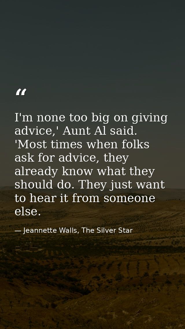 I'm none too big on giving advice,' Aunt Al said. 'Most times when folks ask for advice, they already know what they sho — Jeannette Walls, The Silver Star