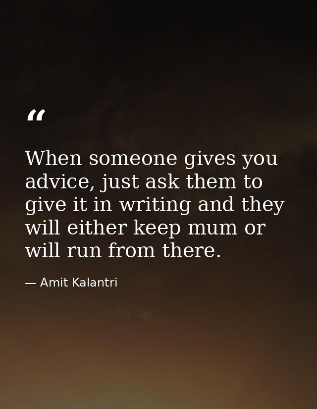 When someone gives you advice, just ask them to give it in writing and they will either keep mum or will run from there. — Amit Kalantri