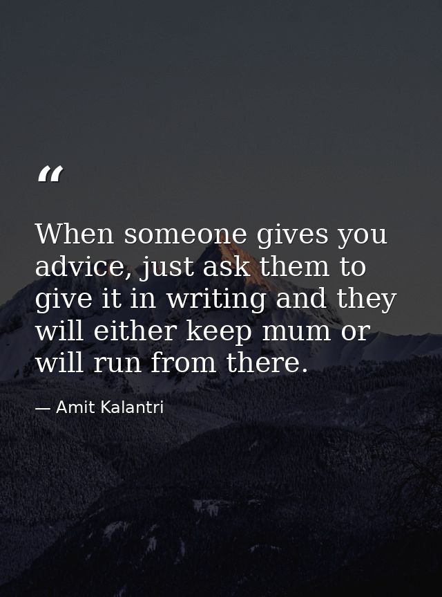 When someone gives you advice, just ask them to give it in writing and they will either keep mum or will run from there. — Amit Kalantri