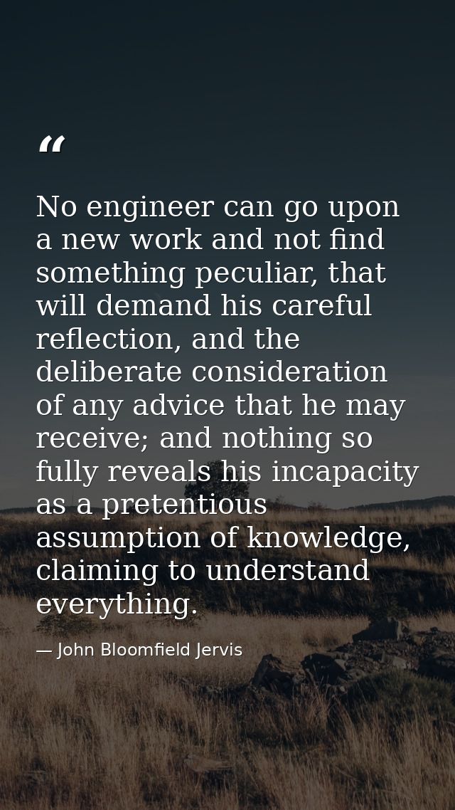 No engineer can go upon a new work and not find something peculiar, that will demand his careful reflection, and the del — John Bloomfield Jervis