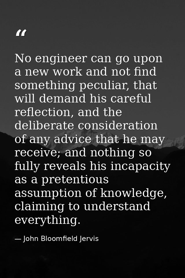 No engineer can go upon a new work and not find something peculiar, that will demand his careful reflection, and the del — John Bloomfield Jervis
