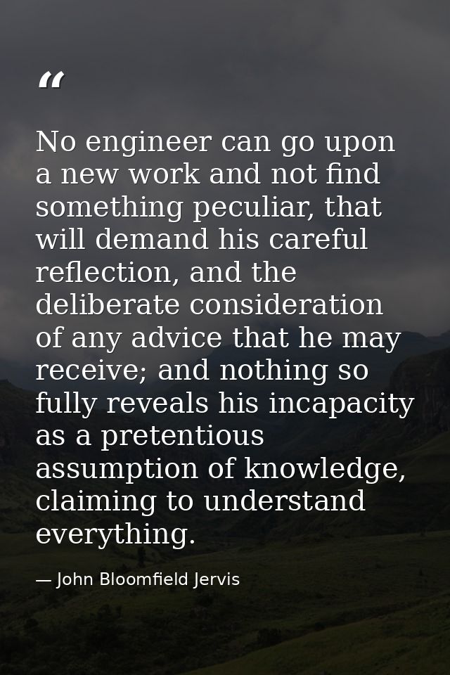 No engineer can go upon a new work and not find something peculiar, that will demand his careful reflection, and the del — John Bloomfield Jervis