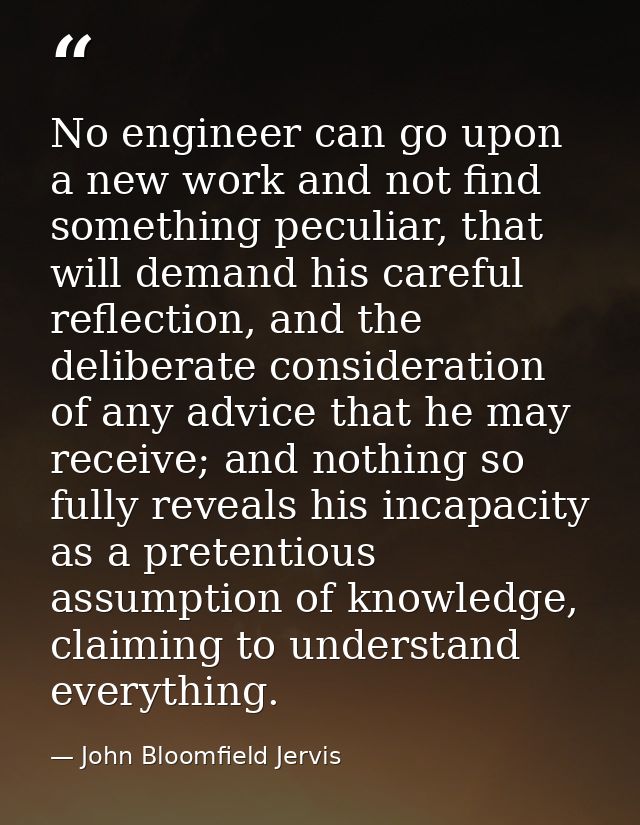 No engineer can go upon a new work and not find something peculiar, that will demand his careful reflection, and the del — John Bloomfield Jervis