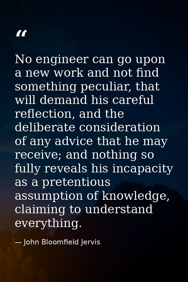 No engineer can go upon a new work and not find something peculiar, that will demand his careful reflection, and the del — John Bloomfield Jervis