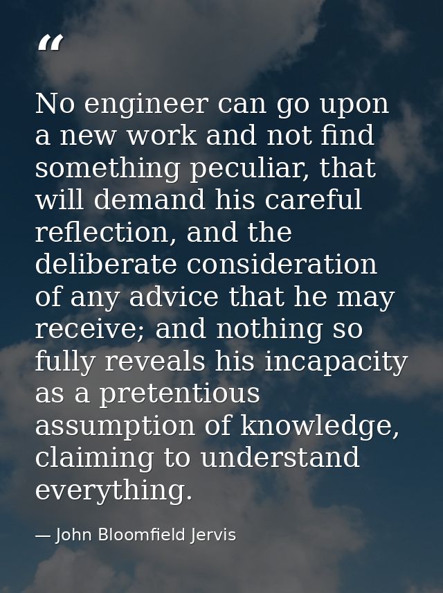 No engineer can go upon a new work and not find something peculiar, that will demand his careful reflection, and the del — John Bloomfield Jervis