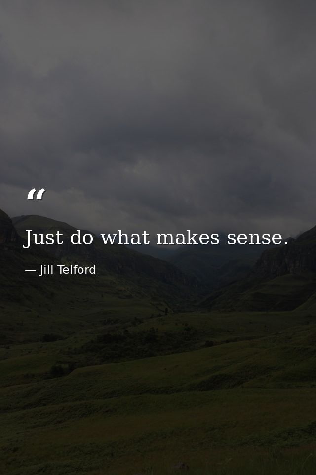 Just do what makes sense. — Jill Telford