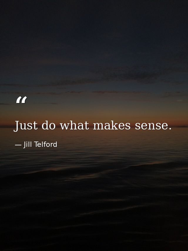 Just do what makes sense. — Jill Telford