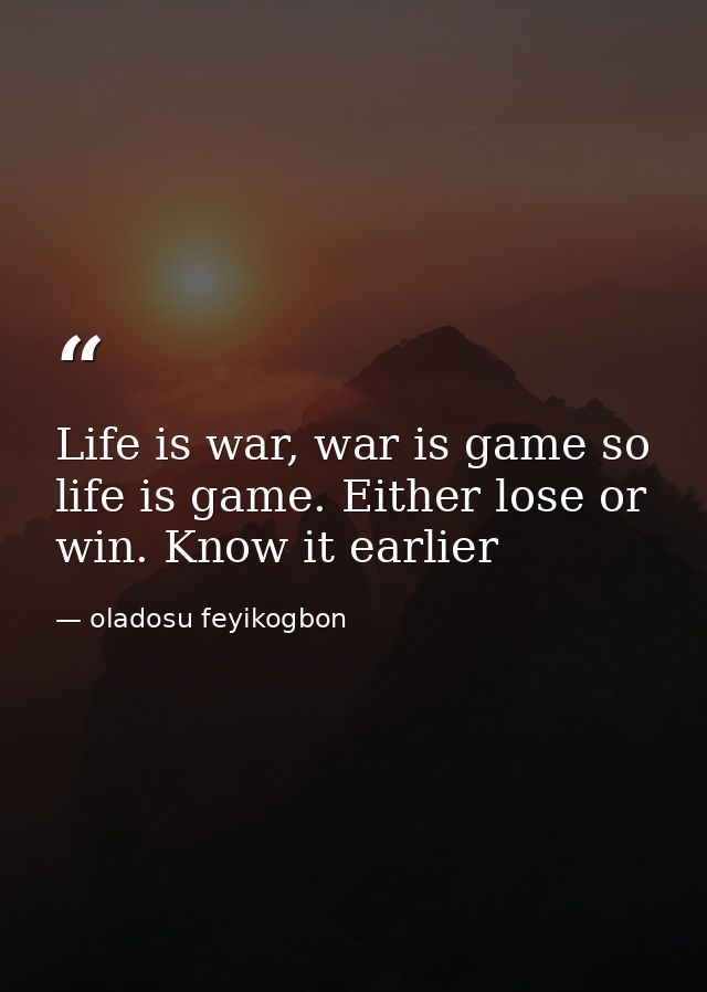 Life is war, war is game so life is game. Either lose or win. Know it earlier — oladosu feyikogbon