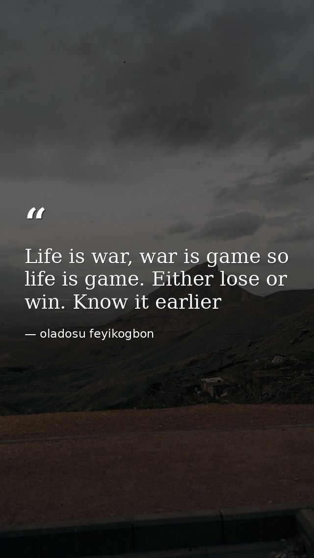 Life is war, war is game so life is game. Either lose or win. Know it earlier — oladosu feyikogbon