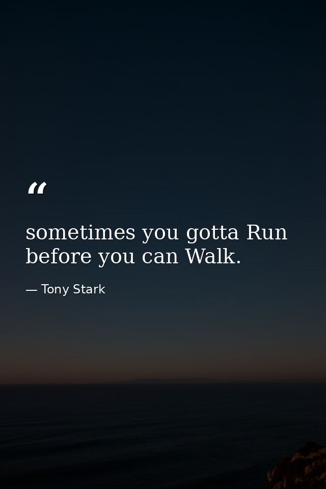 sometimes you gotta Run before you can Walk. — Tony Stark