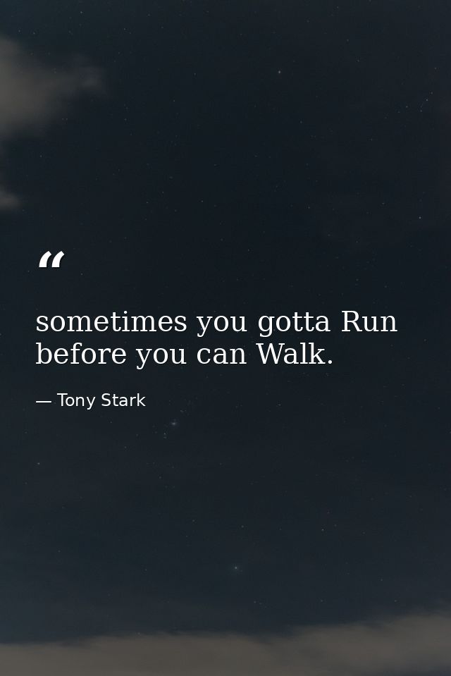 sometimes you gotta Run before you can Walk. — Tony Stark
