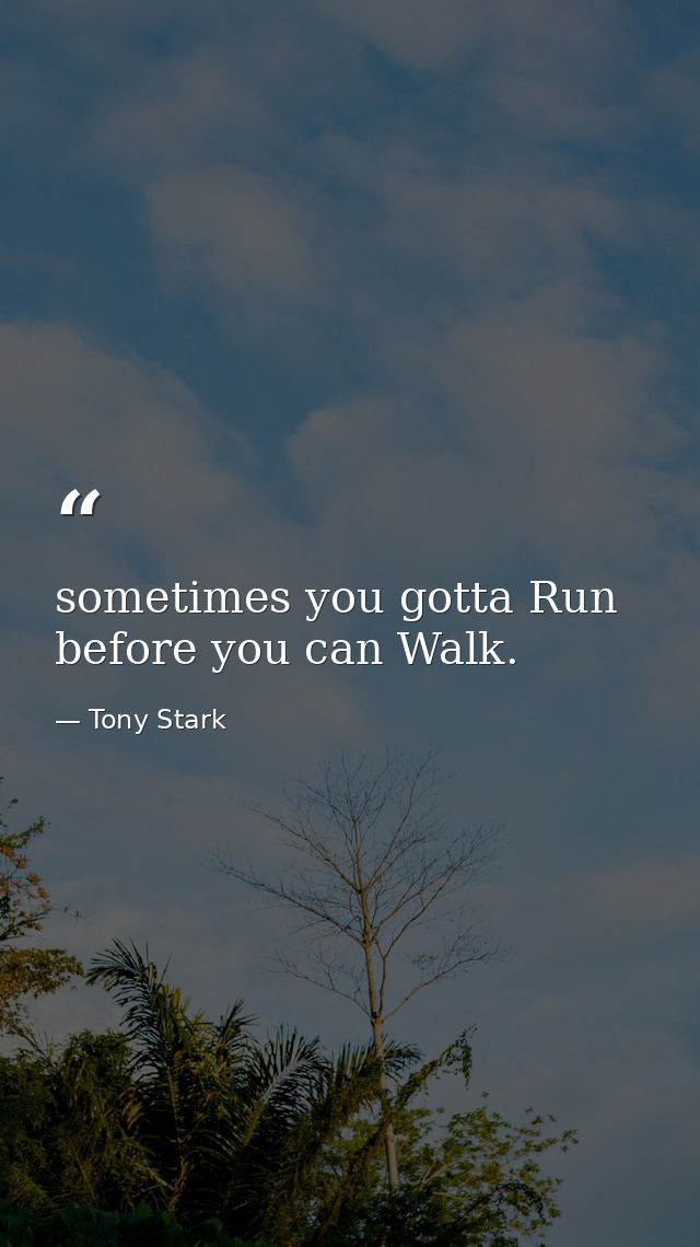 sometimes you gotta Run before you can Walk. — Tony Stark