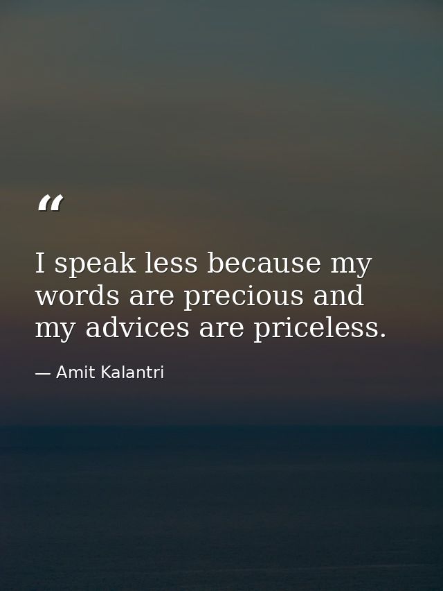 I speak less because my words are precious and my advices are priceless. — Amit Kalantri