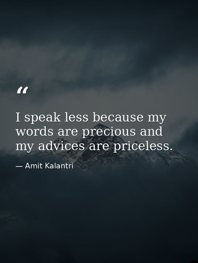 I speak less because my words are precious and my advices are priceless. — Amit Kalantri