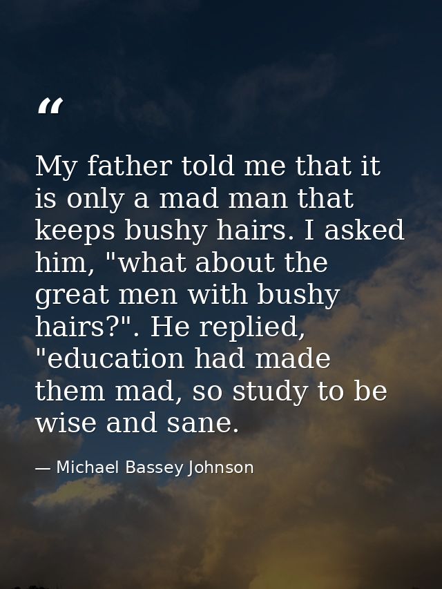 My father told me that it is only a mad man that keeps bushy hairs. I asked him, "what about the great men with bushy ha — Michael Bassey Johnson
