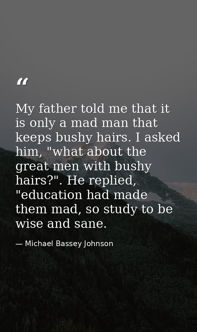 My father told me that it is only a mad man that keeps bushy hairs. I asked him, "what about the great men with bushy ha — Michael Bassey Johnson
