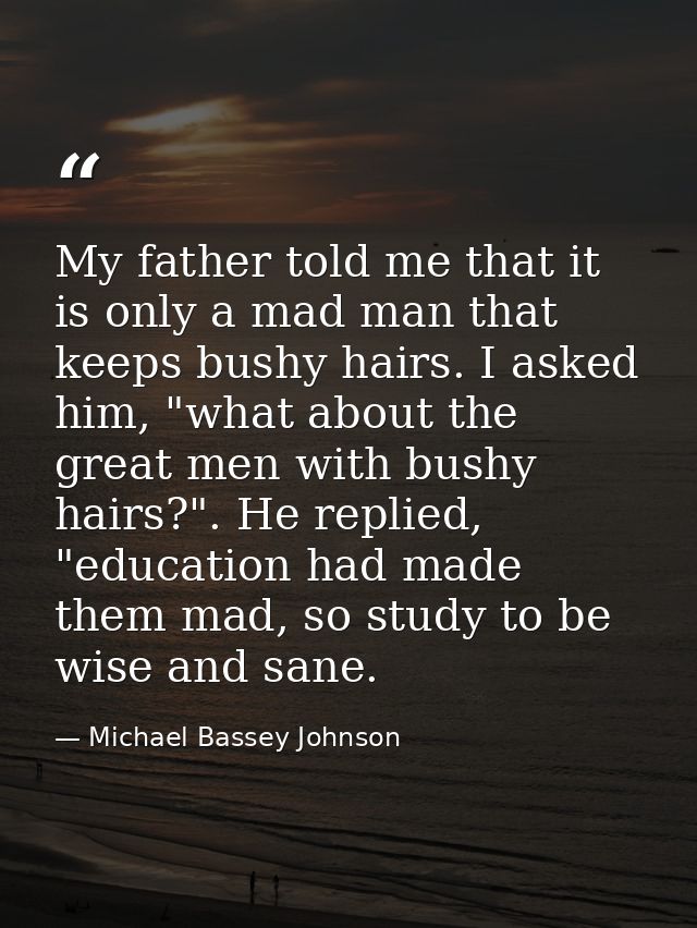 My father told me that it is only a mad man that keeps bushy hairs. I asked him, "what about the great men with bushy ha — Michael Bassey Johnson