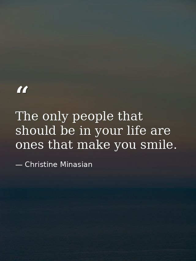 The only people that should be in your life are ones that make you smile. — Christine Minasian