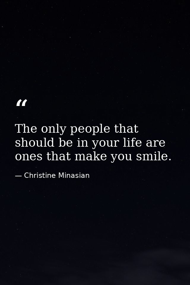 The only people that should be in your life are ones that make you smile. — Christine Minasian