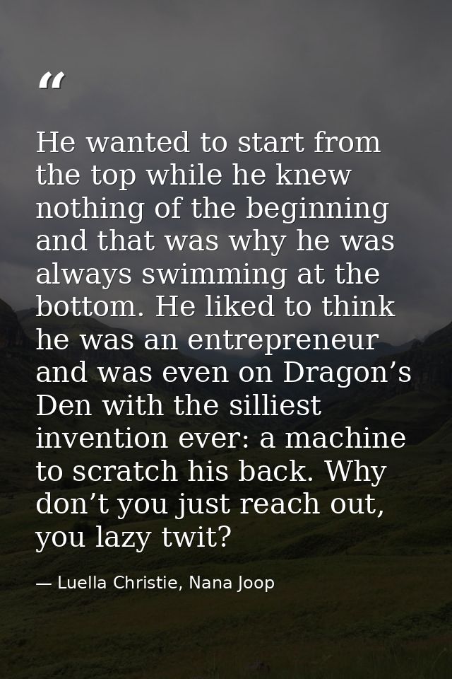 He wanted to start from the top while he knew nothing of the beginning and that was why he was always swimming at the bo — Luella Christie, Nana Joop