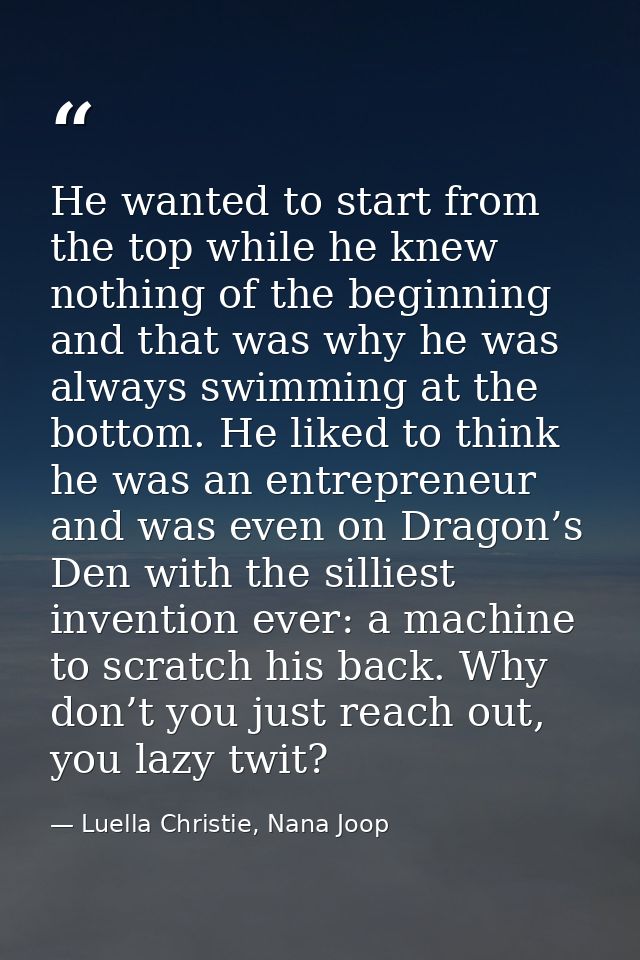 He wanted to start from the top while he knew nothing of the beginning and that was why he was always swimming at the bo — Luella Christie, Nana Joop