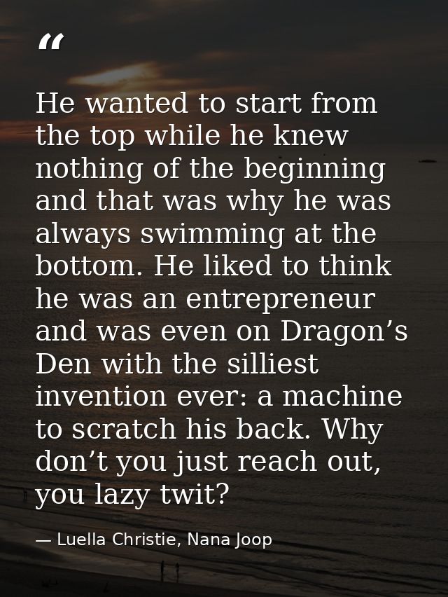 He wanted to start from the top while he knew nothing of the beginning and that was why he was always swimming at the bo — Luella Christie, Nana Joop